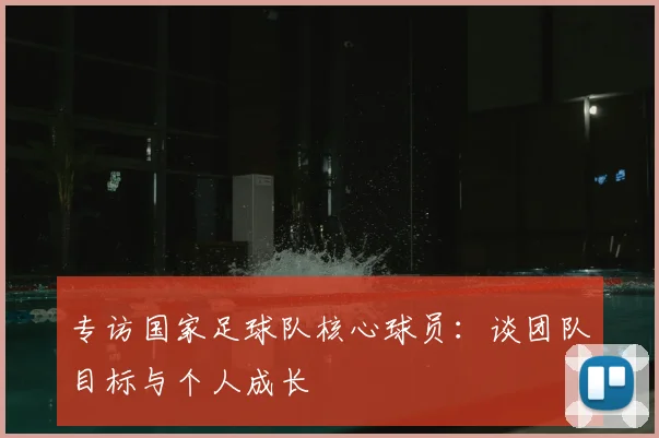 专访国家足球队核心球员：谈团队目标与个人成长