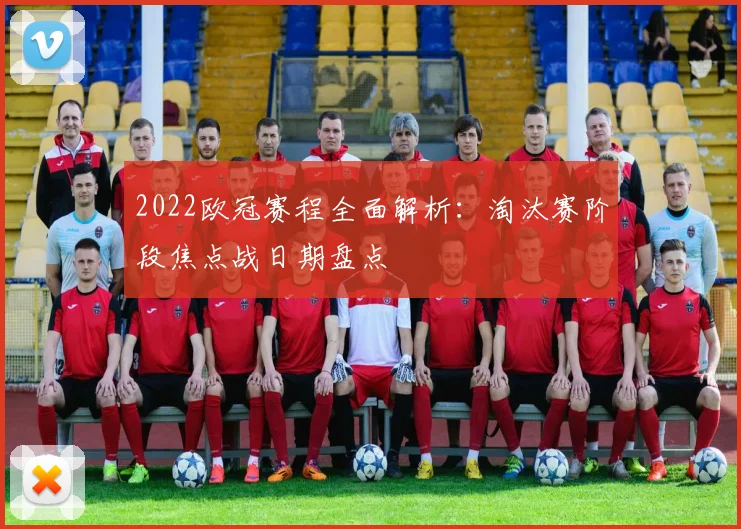 2022欧冠赛程全面解析：淘汰赛阶段焦点战日期盘点