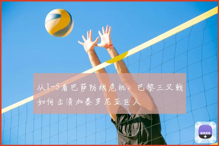 从1-5看巴萨防线危机，巴黎三叉戟如何击溃加泰罗尼亚巨人