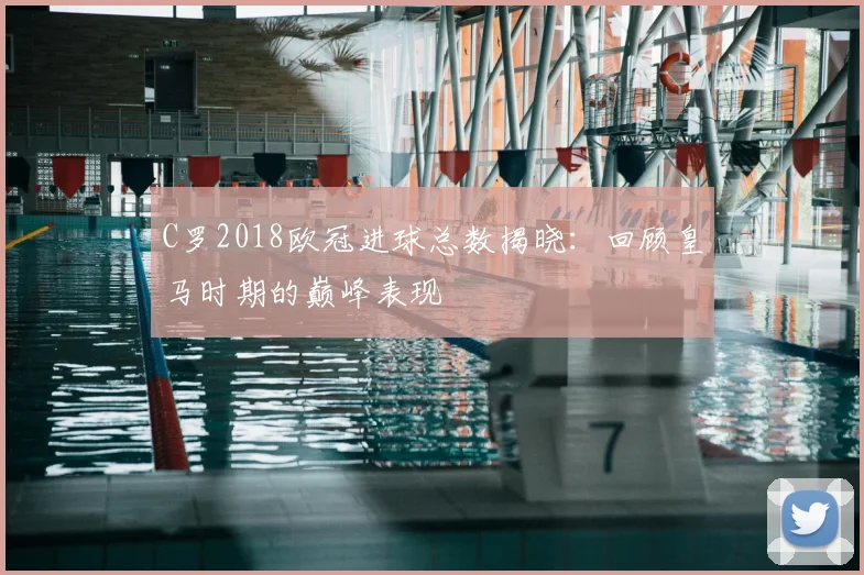 C罗2018欧冠进球总数揭晓：回顾皇马时期的巅峰表现