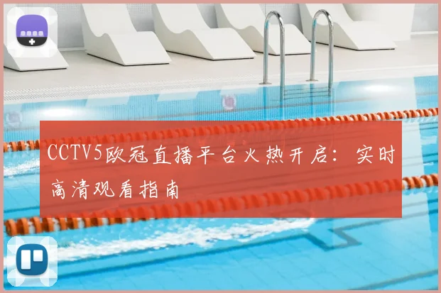 CCTV5欧冠直播平台火热开启：实时高清观看指南